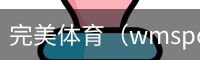 完美体育，WMsports，完美体育官方，完美体育平台，完美体育下载